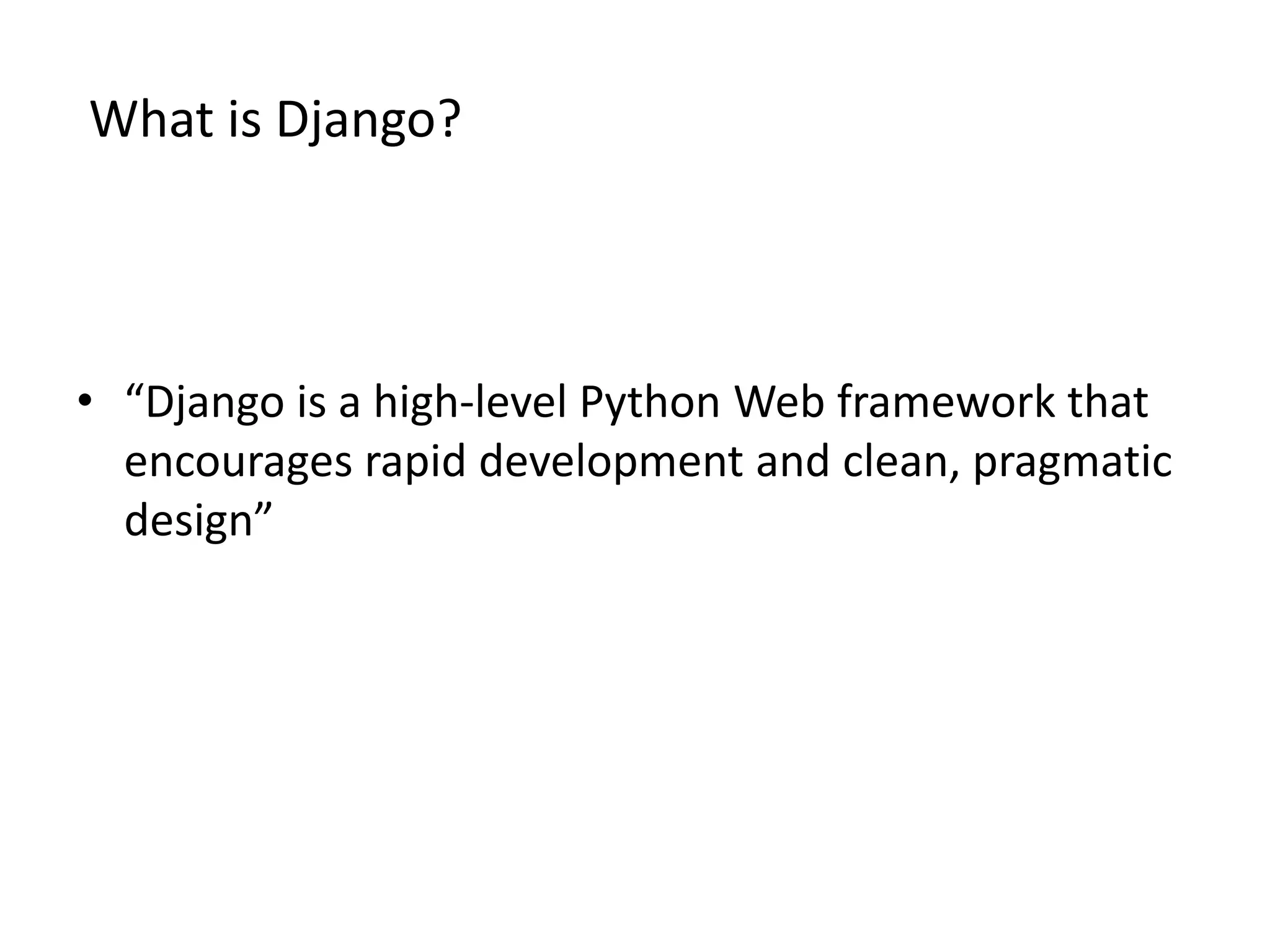 What is Django? • “Django is a high-level Python Web framework that encourages rapid development and clean, pragmatic design” 