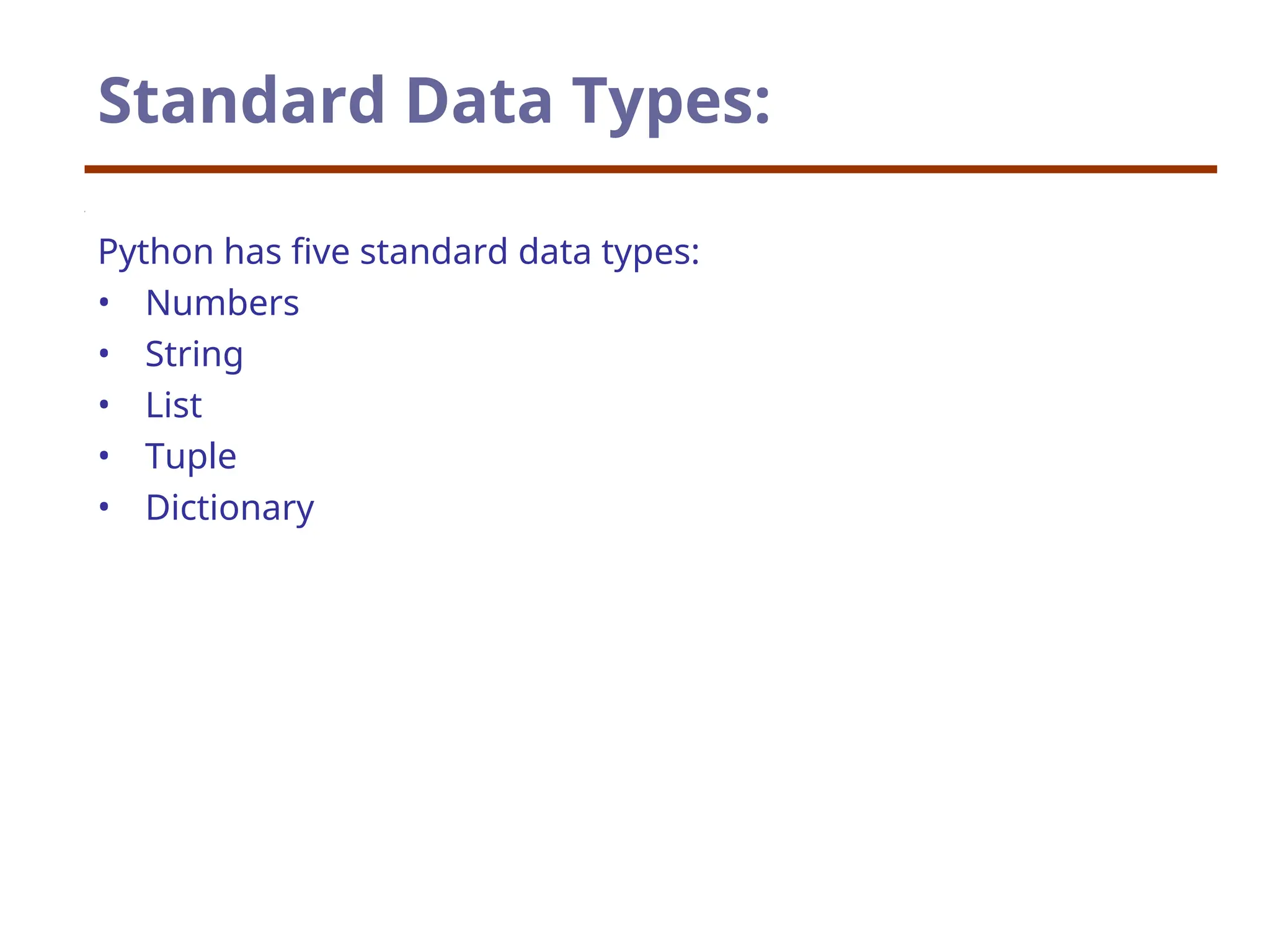 Standard Data Types:
Python has five standard data types:
• Numbers
• String
• List
• Tuple
• Dictionary
 