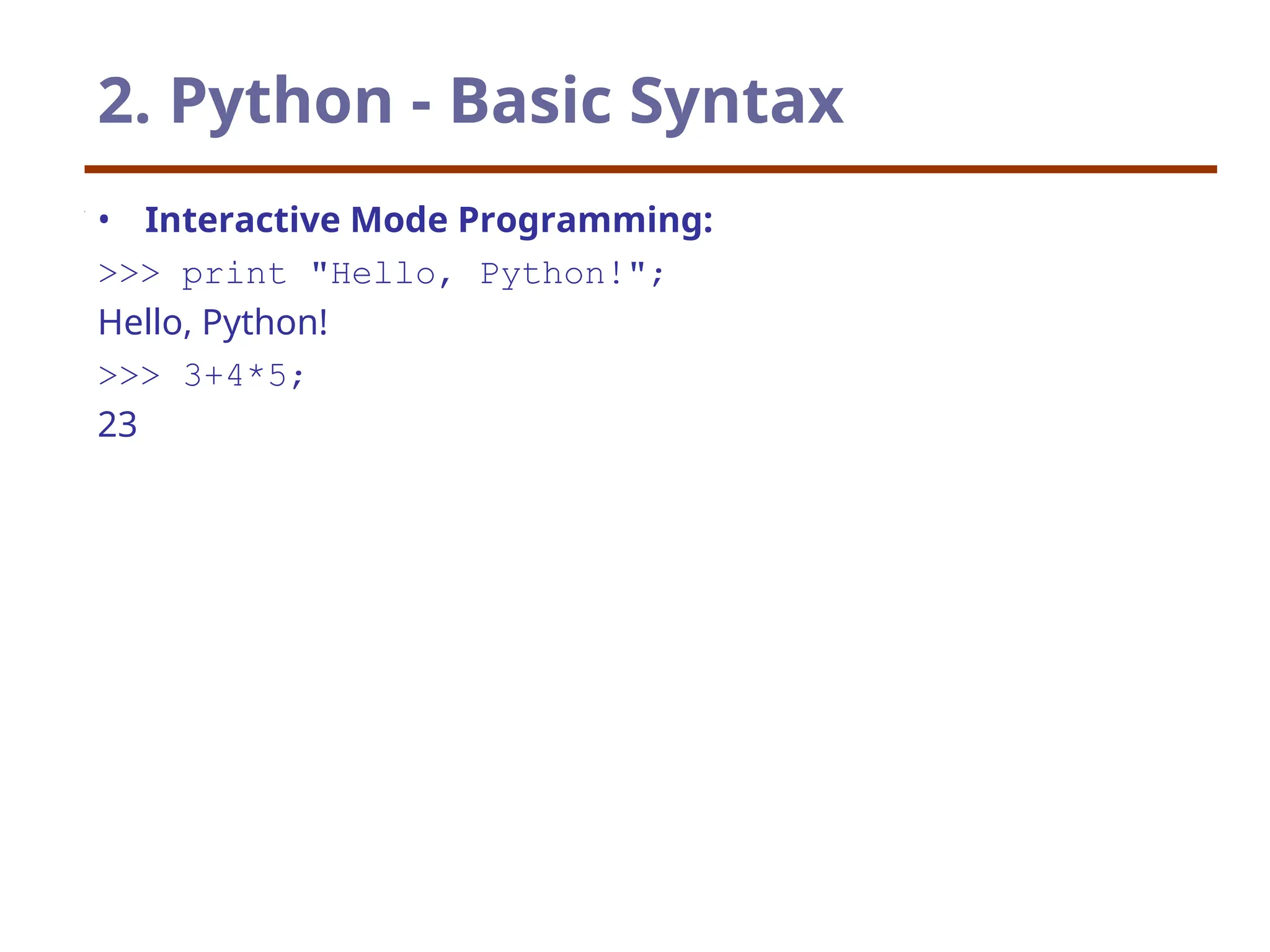2. Python - Basic Syntax
• Interactive Mode Programming:
>>> print "Hello, Python!";
Hello, Python!
>>> 3+4*5;
23
 