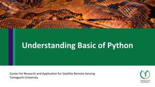 Center for Research and Application for Satellite Remote Sensing
Yamaguchi University
Understanding Basic of Python
 