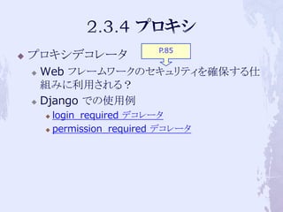 P.85
   プロキシデコレータ
     Web フレームワークのセキュリティを確保する仕
      組みに利用される？
     Django での使用例

         login_required デコレータ
         permission_required デコレータ
 