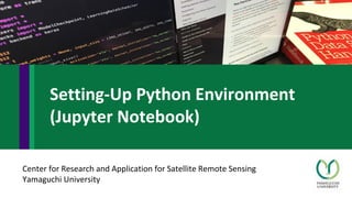 Center for Research and Application for Satellite Remote Sensing
Yamaguchi University
Setting-Up Python Environment
(Jupyter Notebook)
 