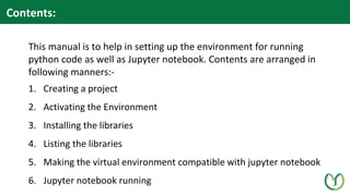 Contents:
This manual is to help in setting up the environment for running
python code as well as Jupyter notebook. Conten...