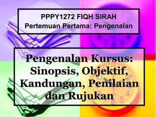 Pengenalan Kursus:
Sinopsis, Objektif,
Kandungan, Penilaian
dan Rujukan
PPPY1272 FIQH SIRAH
Pertemuan Pertama: Pengenalan
 
