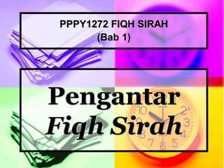 Pengantar
Fiqh Sirah
PPPY1272 FIQH SIRAH
Ezad Azraai Jamsari, JPATI, FPI, UKM
(Bab 1)
 