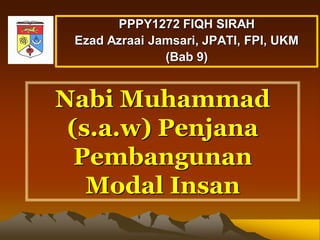 Nabi Muhammad
(s.a.w) Penjana
Pembangunan
Modal Insan
PPPY1272 FIQH SIRAH
Ezad Azraai Jamsari, JPATI, FPI, UKM
(Bab 9)
 