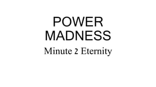 POWER
MADNESS
Minute 2 Eternity
 
