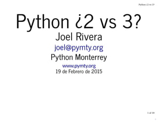 Python ¿2 vs 3?Python ¿2 vs 3?
Joel RiveraJoel Rivera
joel@pymty.orgjoel@pymty.org
Python MonterreyPython Monterrey
www.pymty.org
19 de Febrero de 201519 de Febrero de 2015
Python ¿2 vs 3?
1 of 39
 