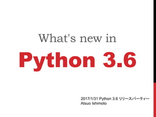 What's new in
Python 3.6
2017/1/31 Python 3.6 リリースパーティー
Atsuo Ishimoto
 