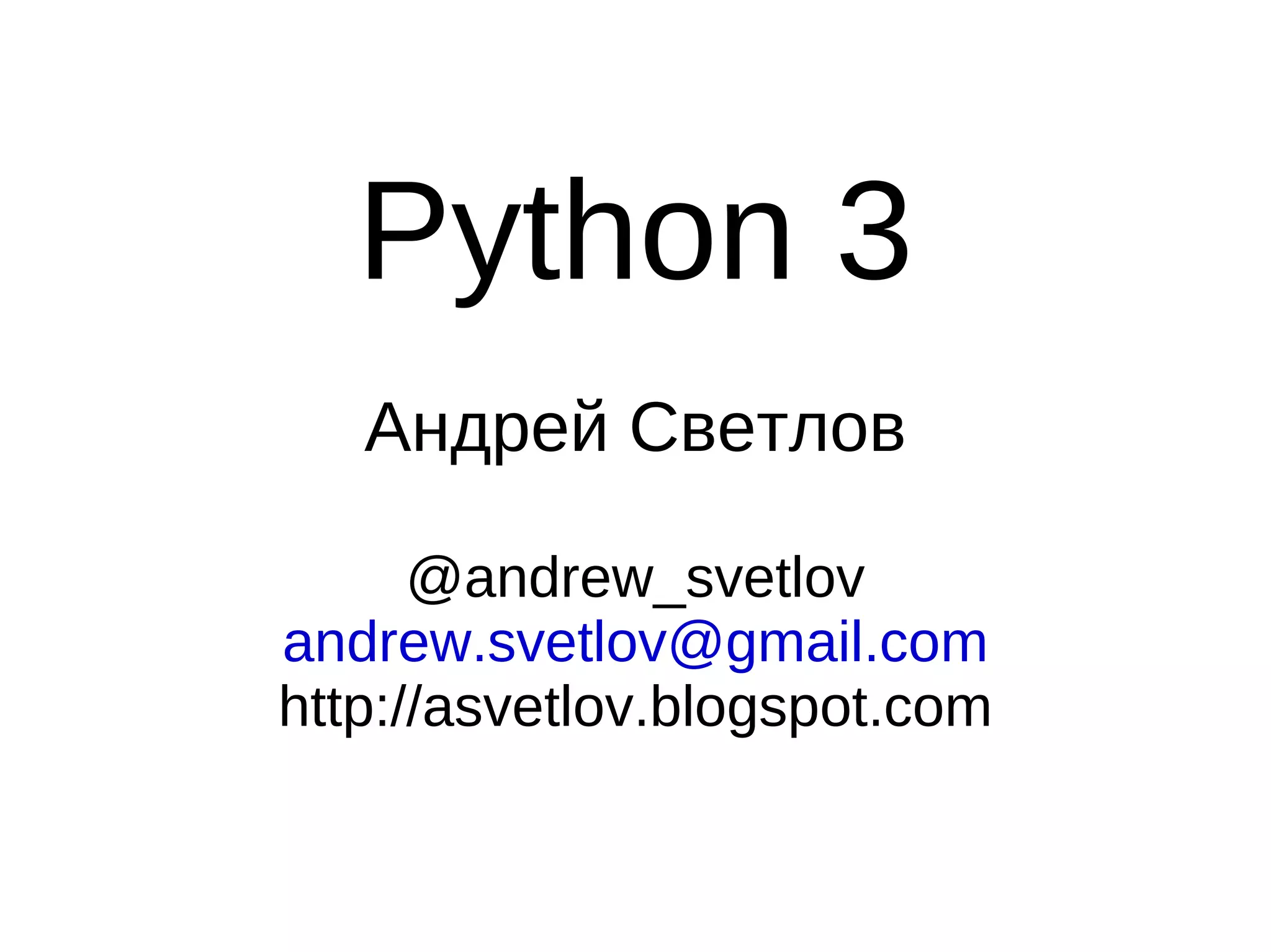 Python 3
   Андрей Светлов

      @andrew_svetlov
andrew.svetlov@gmail.com
http://asvetlov.blogspot.com
 