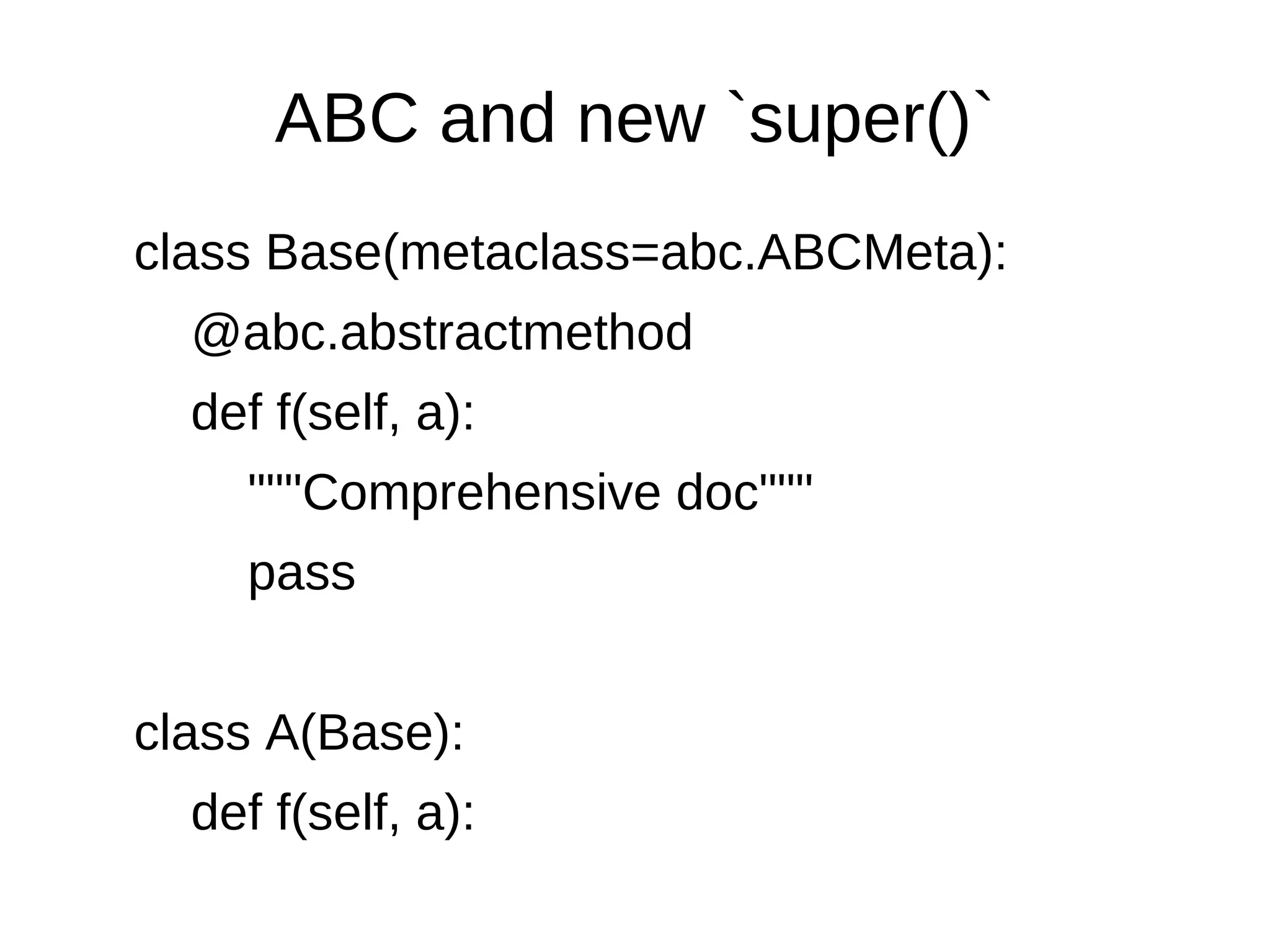 ABC and new `super()`
class Base(metaclass=abc.ABCMeta):
  @abc.abstractmethod
  def f(self, a):
    """Comprehensive doc"""
    pass


class A(Base):
  def f(self, a):
 
