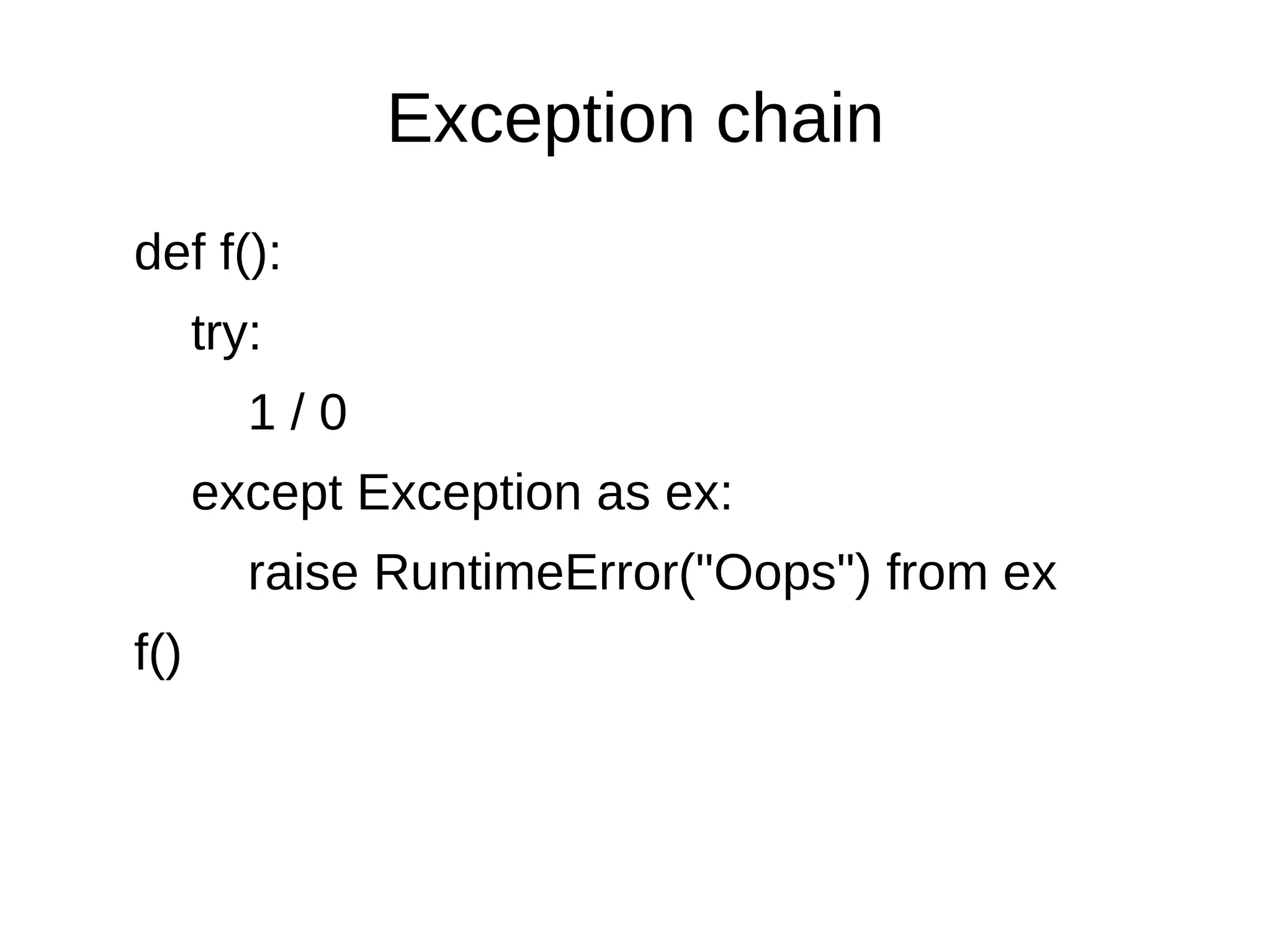 Exception chain
def f():
      try:
         1/0
      except Exception as ex:
         raise RuntimeError("Oops") from ex
f()
 