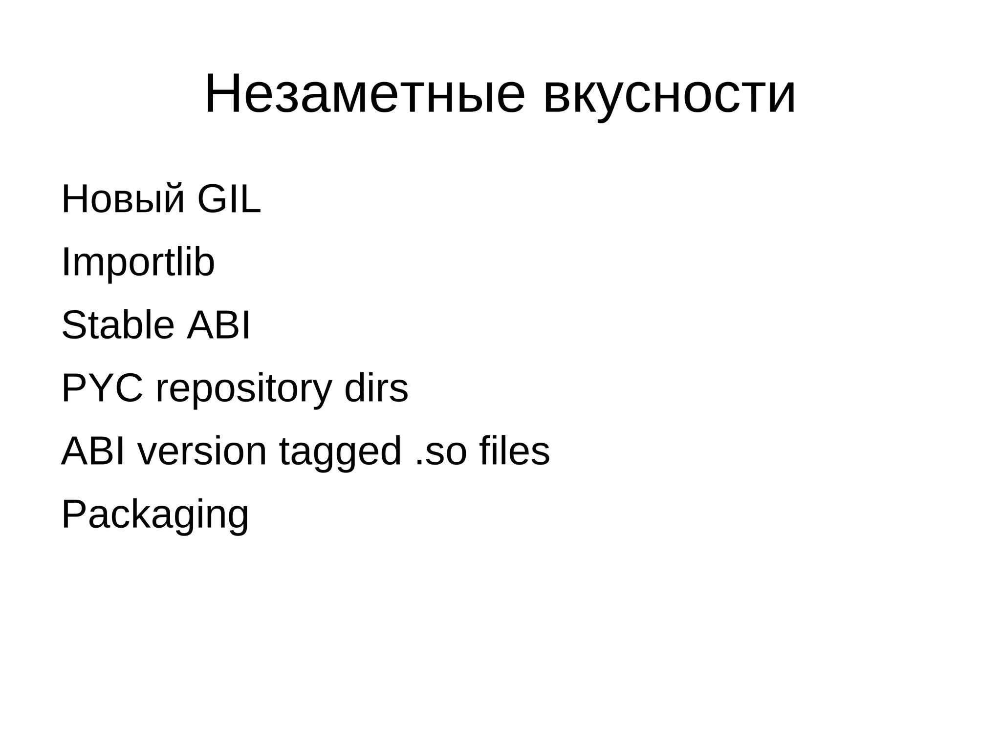 Незаметные вкусности
Новый GIL
Importlib
Stable ABI
PYC repository dirs
ABI version tagged .so files
Packaging
 