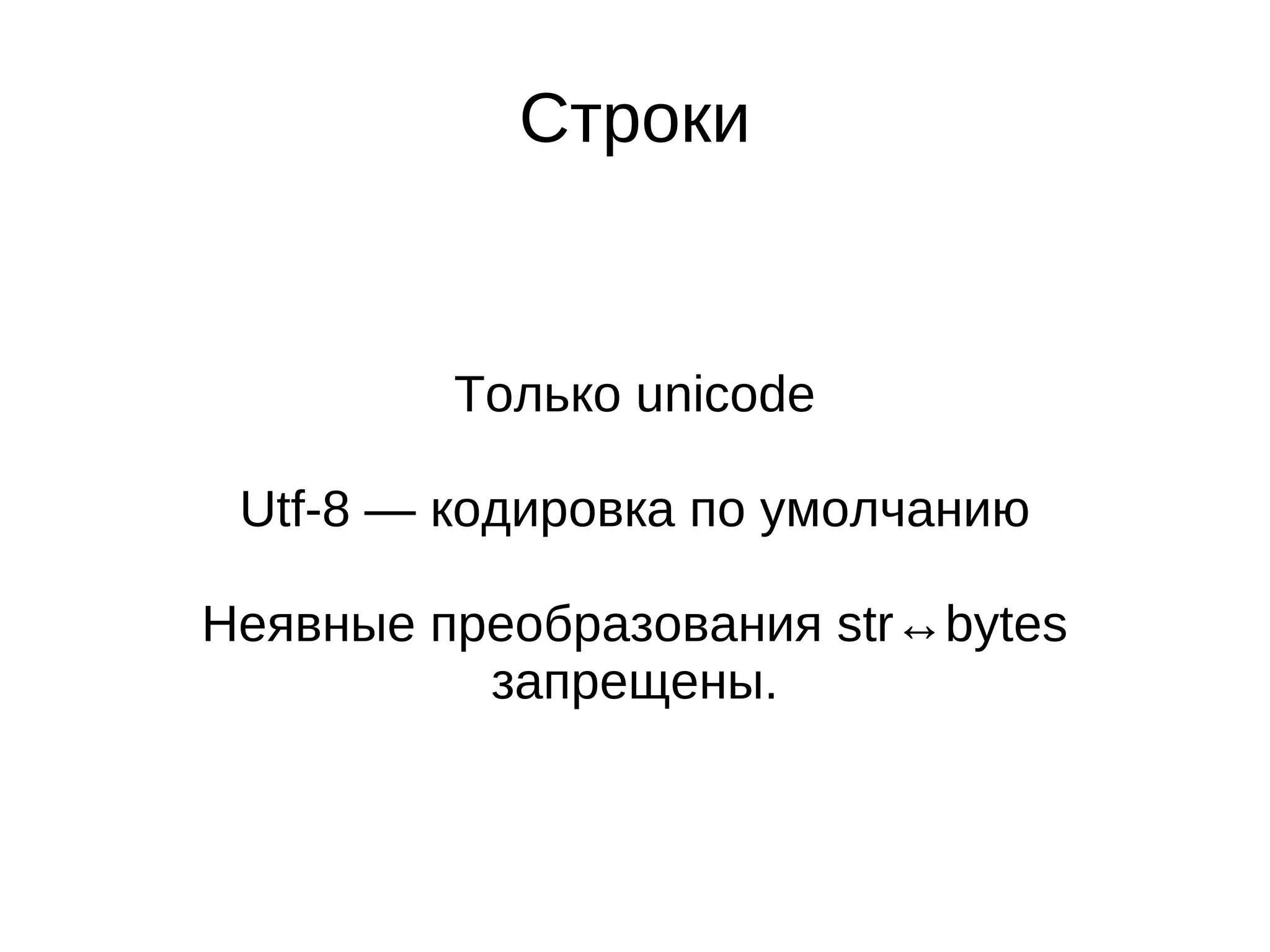 Строки


         Только unicode

 Utf-8 — кодировка по умолчанию

Неявные преобразования str↔bytes
          запрещены.
 