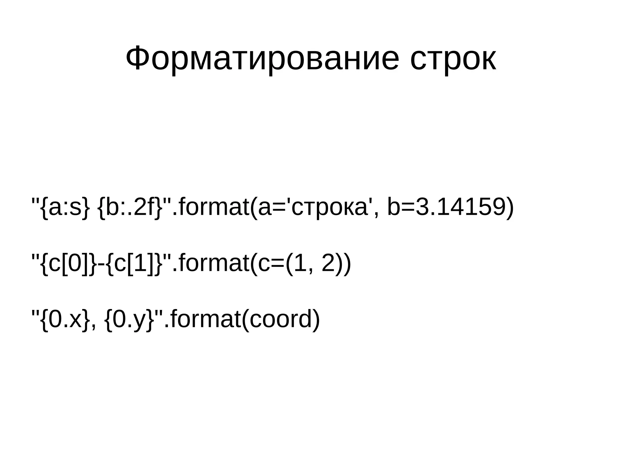 Форматирование строк



"{a:s} {b:.2f}".format(a='строка', b=3.14159)

"{c[0]}-{c[1]}".format(c=(1, 2))

"{0.x}, {0.y}".format(coord)
 