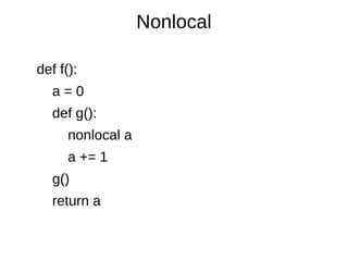 Nonlocal

def f():
   a=0
   def g():
      nonlocal a
      a += 1
   g()
   return a
 