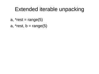 Extended iterable unpacking
a, *rest = range(5)
a, *rest, b = range(5)
 