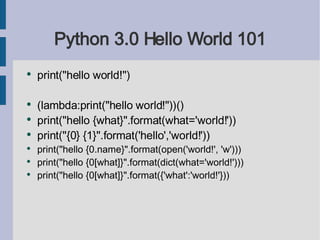 Python 3.0 Hello World 101 <ul><li>print(&quot;hello world!&quot;) </li></ul><ul><li>(lambda:print(&quot;hello world!&quot...