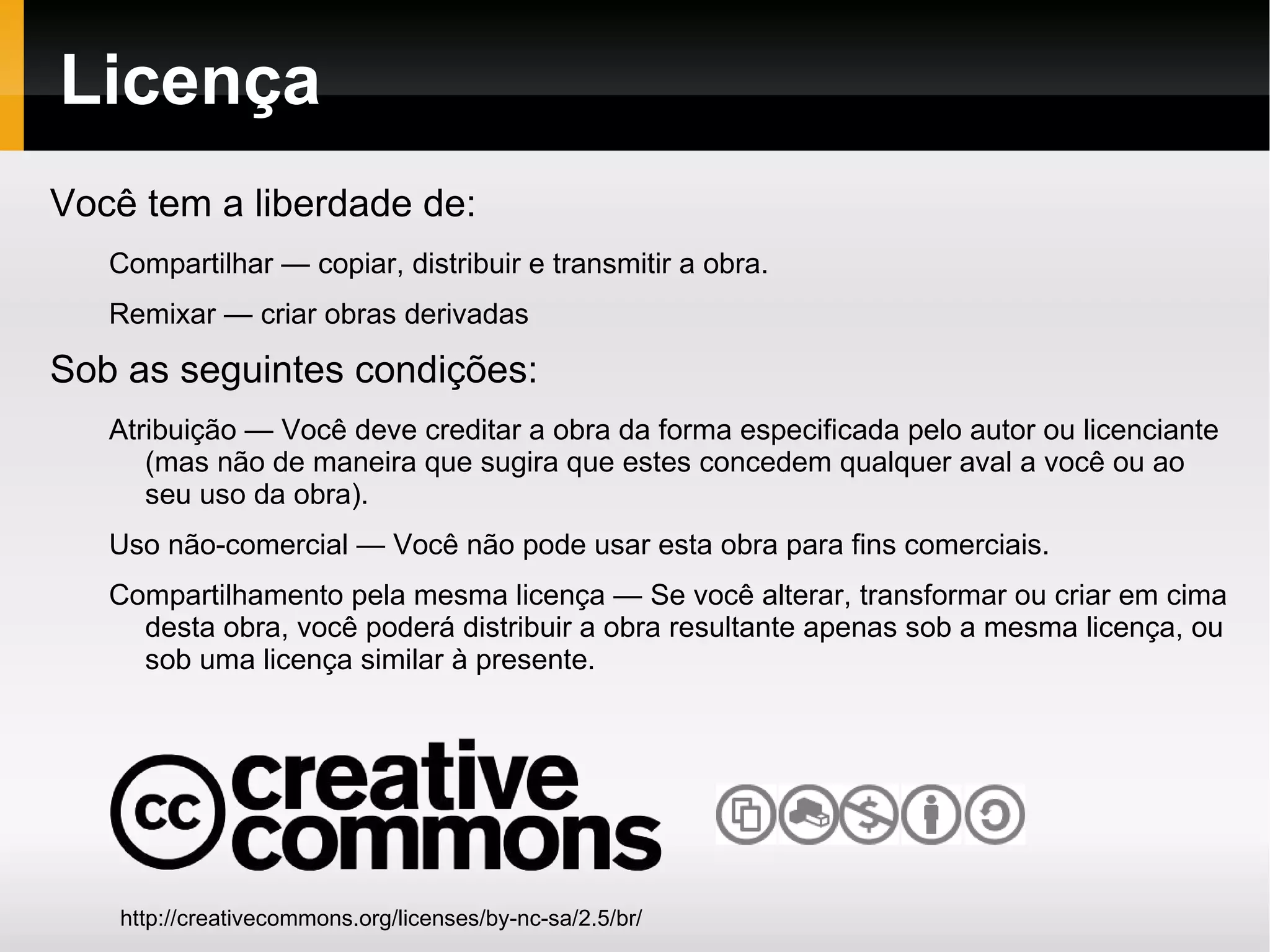 Licença http://creativecommons.org/licenses/by-nc-sa/2.5/br/ Você tem a liberdade de: Compartilhar — copiar, distribuir e transmitir a obra. 