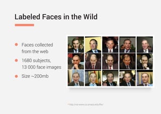 Labeled Faces in the Wild
Faces collected
from the web
1680 subjects,
13 000 face images
Size ~200mb
* http://vis-www.cs.umass.edu/lfw/
 