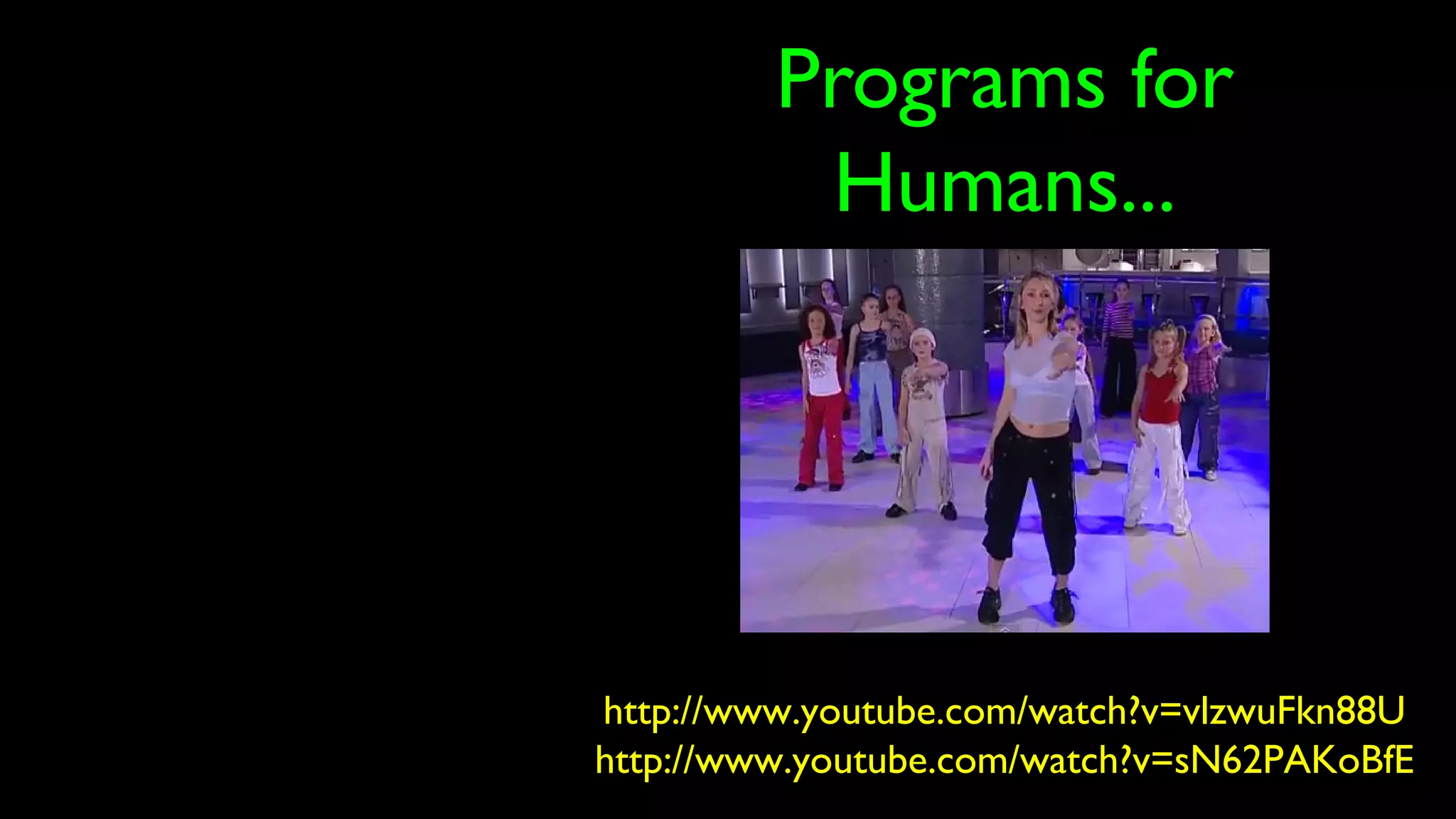 Programs for
Humans...
http://www.youtube.com/watch?v=vlzwuFkn88U
http://www.youtube.com/watch?v=sN62PAKoBfE
 