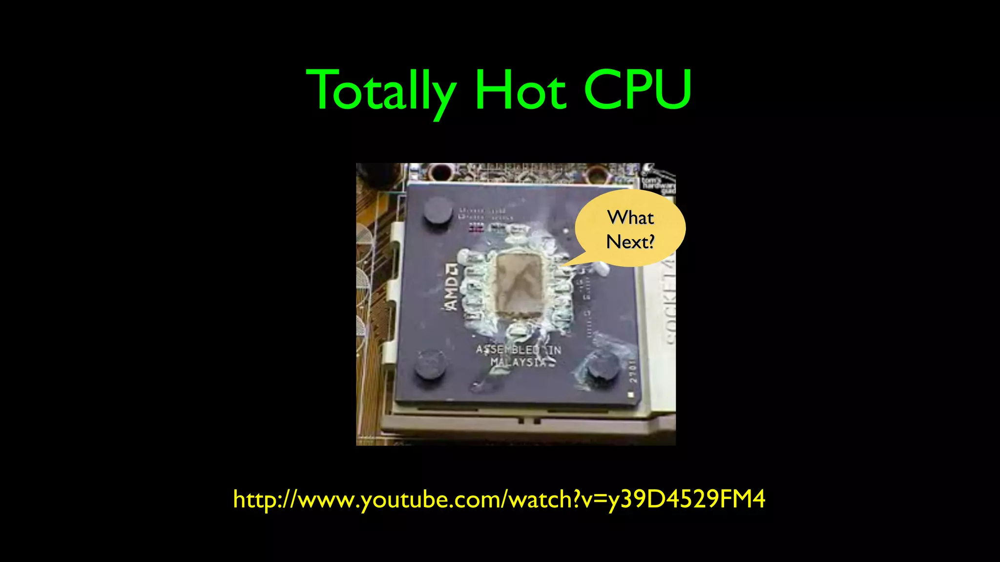 Totally Hot CPU
http://www.youtube.com/watch?v=y39D4529FM4
WhatWhat
Next?Next?
 