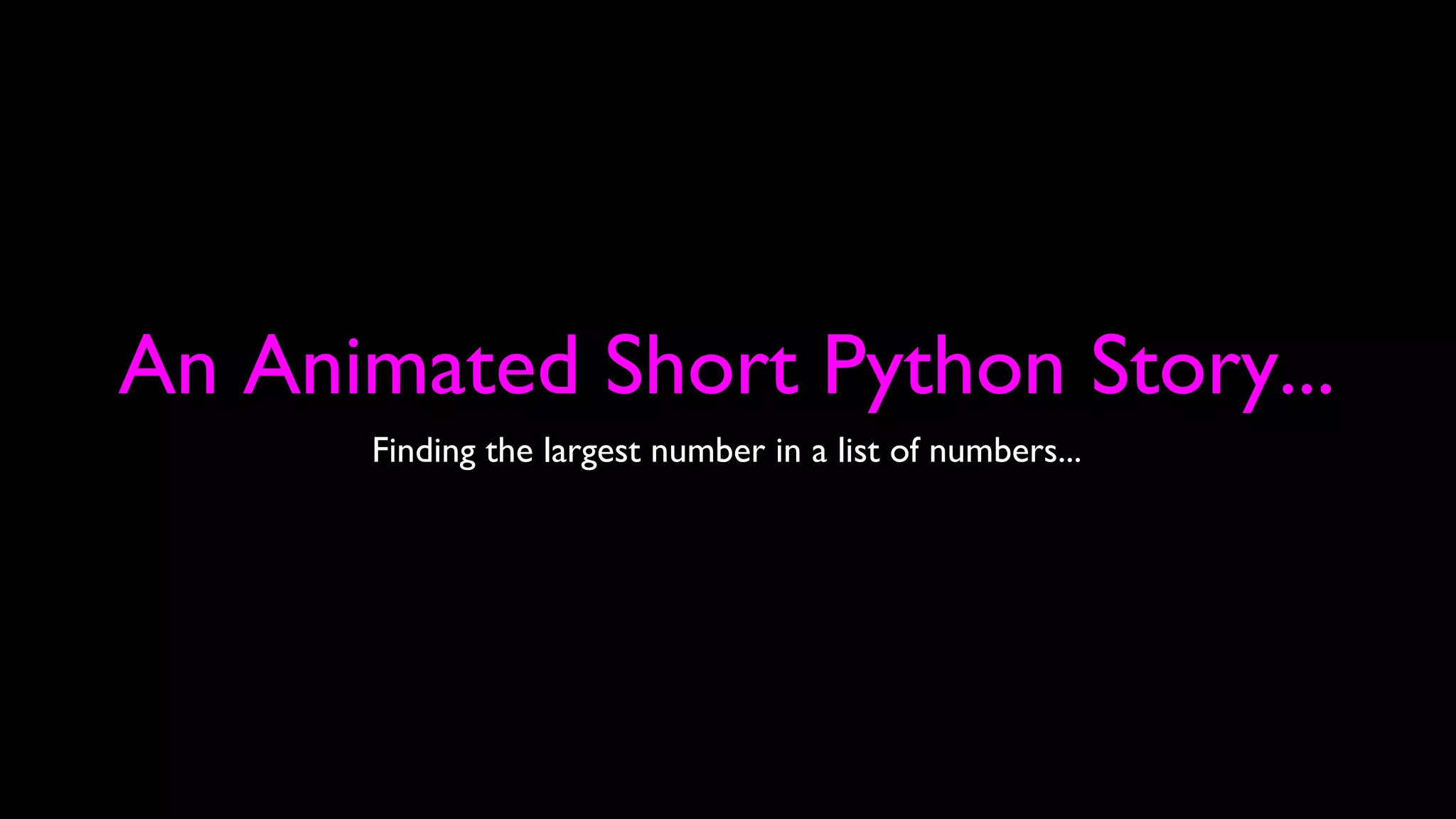 An Animated Short Python Story...
Finding the largest number in a list of numbers...
 