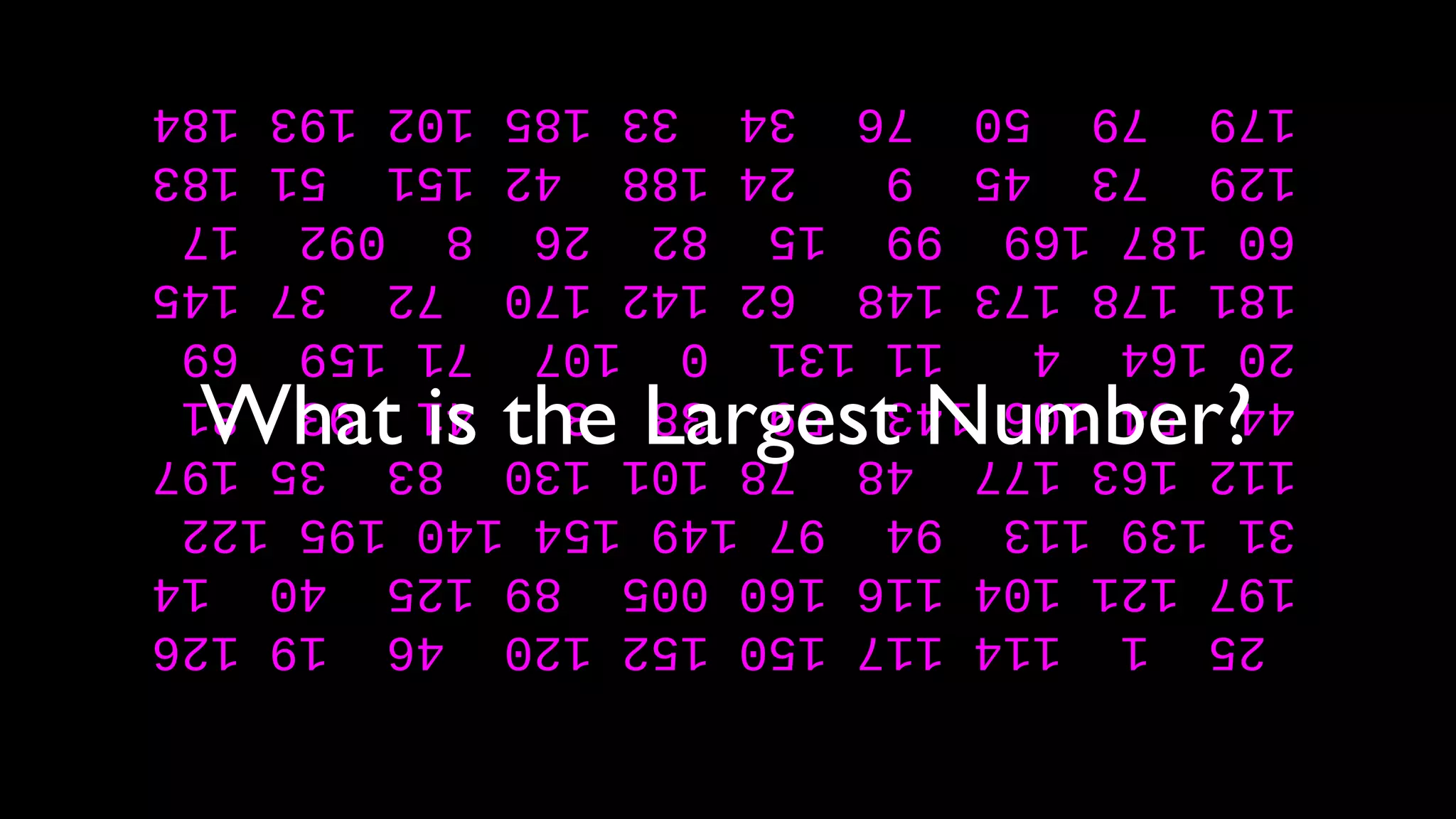 2511141171501521204619126
197121104116160005891254014
311391139497149154140195122
11216317748781011308335197
445410614359383419381
2016441113101077115969
181178173148621421707237145
6018716999158226809217
12973459241884215151183
1797950763433185102193184
What is the Largest Number?
 