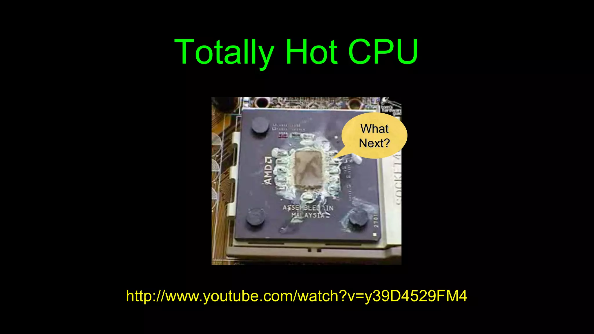 Totally Hot CPU
http://www.youtube.com/watch?v=y39D4529FM4
What
Next?
 