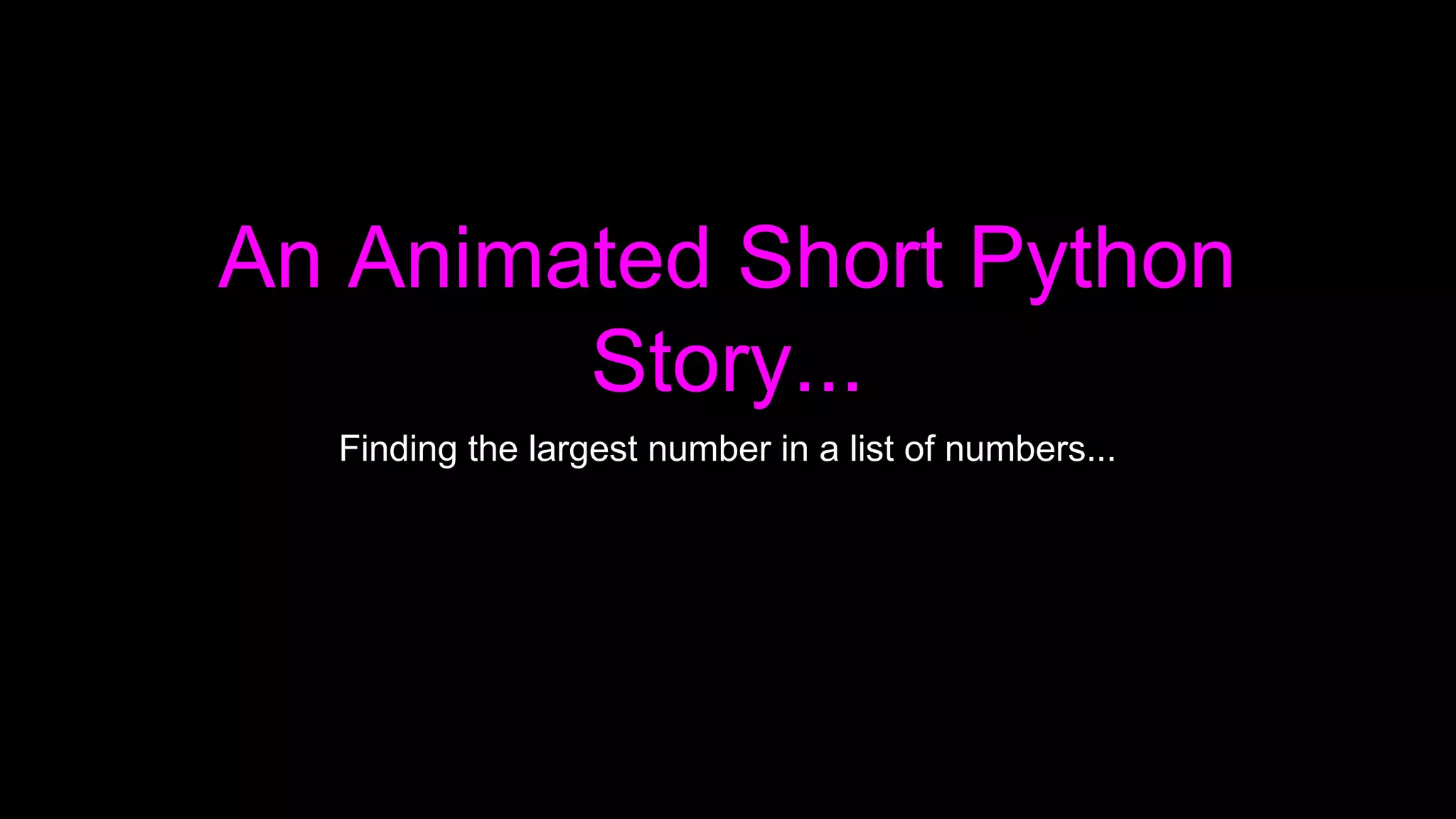 An Animated Short Python
Story...
Finding the largest number in a list of numbers...
 