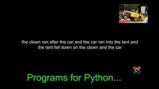 the clown ran after the car and the car ran into the tent and
the tent fell down on the clown and the car
Programs for Python...
 