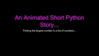 An Animated Short Python
Story...
Finding the largest number in a list of numbers...
 