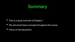 Summary
• This is a quick overview of Chapter 1
• We will revisit these concepts throughout the course
• Focus on the big picture
 