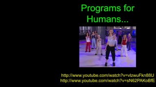 Programs for
Humans...
http://www.youtube.com/watch?v=vlzwuFkn88U
http://www.youtube.com/watch?v=sN62PAKoBfE
 
