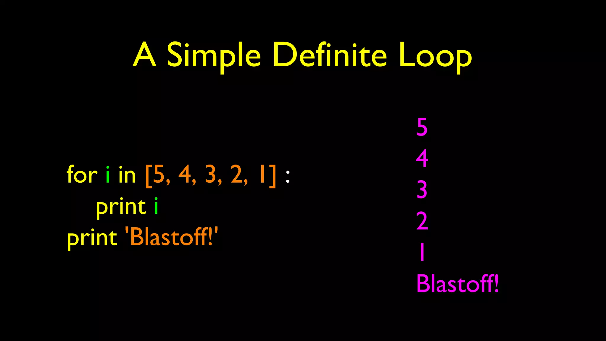 A Simple Definite Loop
for i in [5, 4, 3, 2, 1] :
print i
print 'Blastoff!'
5
4
3
2
1
Blastoff!
 