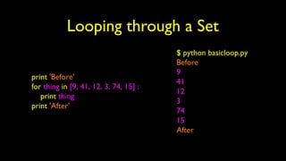 Looping through a Set
print 'Before'
for thing in [9, 41, 12, 3, 74, 15] :
print thing
print 'After'
$ python basicloop.py
Before
9
41
12
3
74
15
After
 