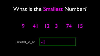 9
What is the Smallest Number?
smallest_so_far -1
41 12 3 74 15
 