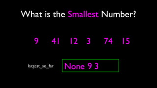 9
What is the Smallest Number?
largest_so_far None 9 3
41 12 3 74 15
 