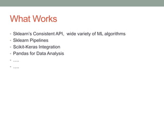 What Works
• Sklearn’s Consistent API, wide variety of ML algorithms
• Sklearn Pipelines
• Scikit-Keras Integration
• Pand...