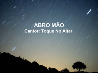 ABRO MÃO
Cantor: Toque No Altar
 