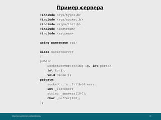 http://www.slideshare.net/IgorShkulipa 20
Пример сервера
#include <sys/types.h>
#include <sys/socket.h>
#include <arpa/inet.h>
#include <iostream>
#include <sstream>
using namespace std;
class SocketServer
{
public:
SocketServer(string ip, int port);
int Run();
void Close();
private:
sockaddr_in _fullAddress;
int _listener;
string _answers[100];
char _buffer[100];
};
 