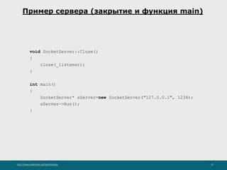 http://www.slideshare.net/IgorShkulipa 25
Пример сервера (закрытие и функция main)
void SocketServer::Close()
{
close(_listener);
}
int main()
{
SocketServer* sServer=new SocketServer("127.0.0.1", 1234);
sServer->Run();
}
 