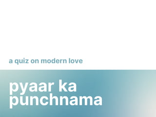 pyaar ka
punchnama
a quiz on modern love
 