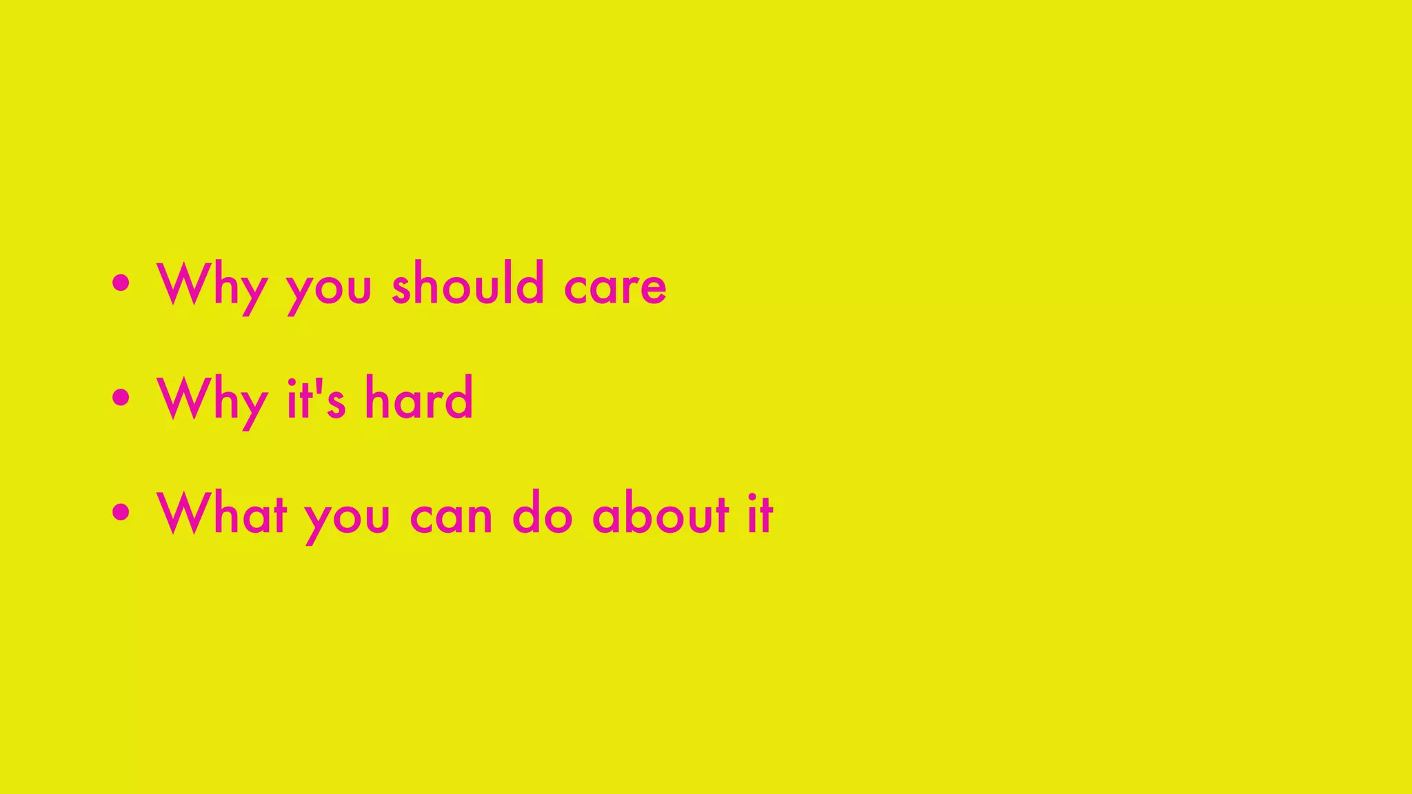 • Why you should care
• Why it's hard
• What you can do about it
 