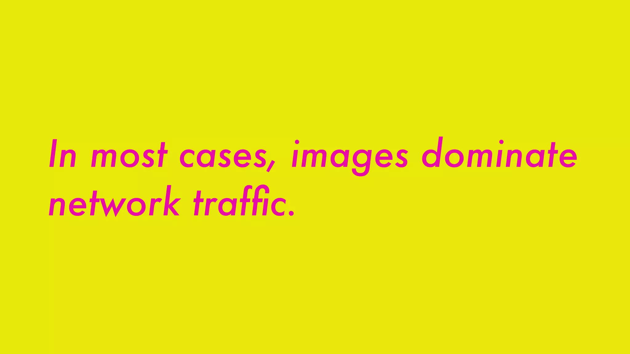 In most cases, images dominate
network trafﬁc.
 