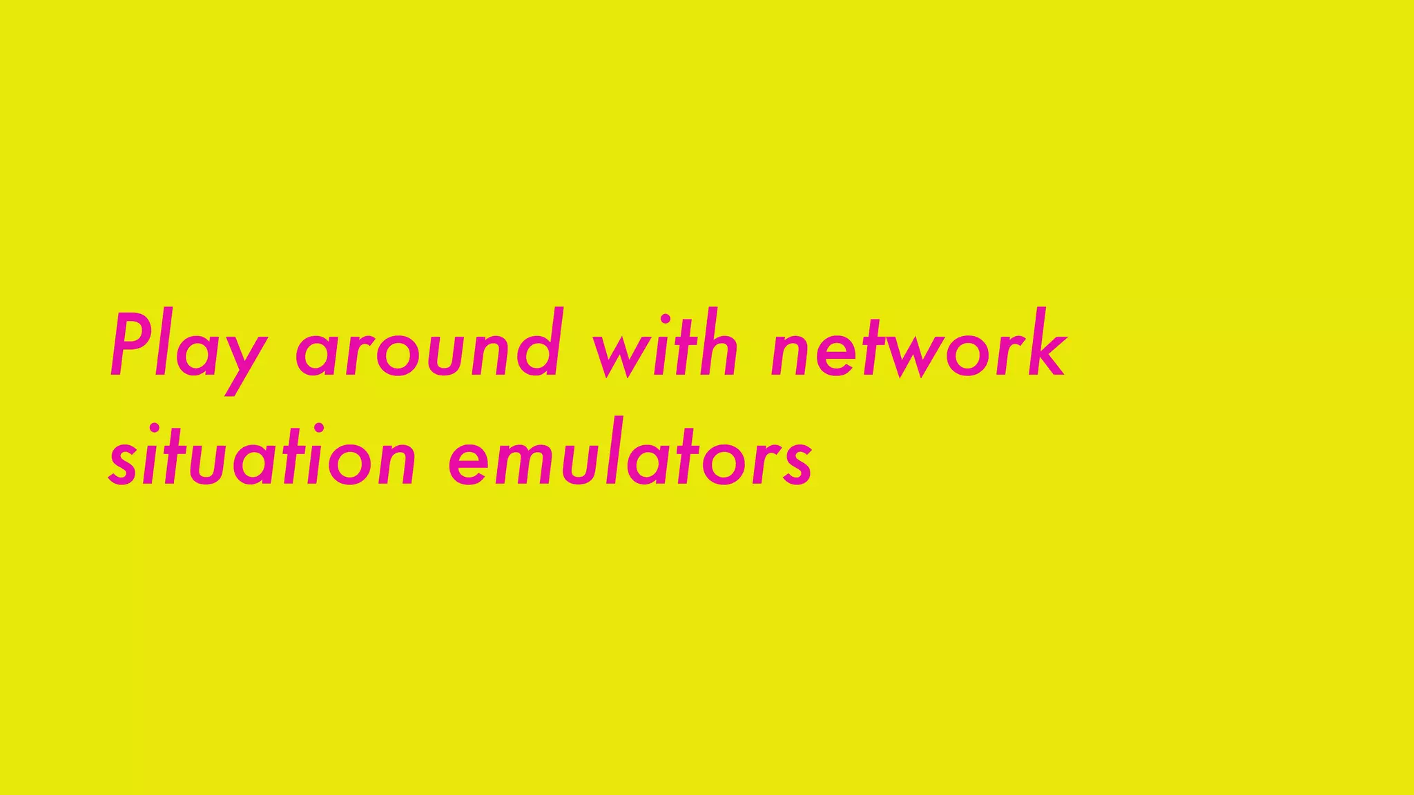 Play around with network
situation emulators
 