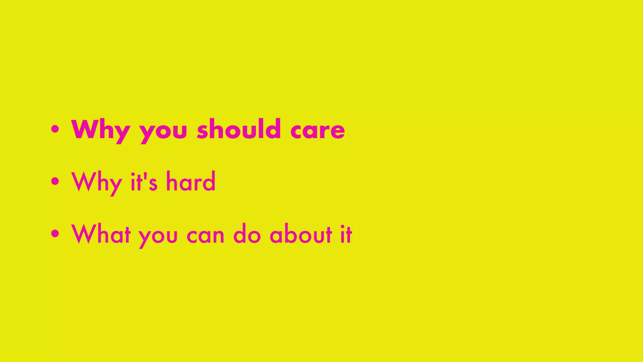 • Why you should care
• Why it's hard
• What you can do about it
 
