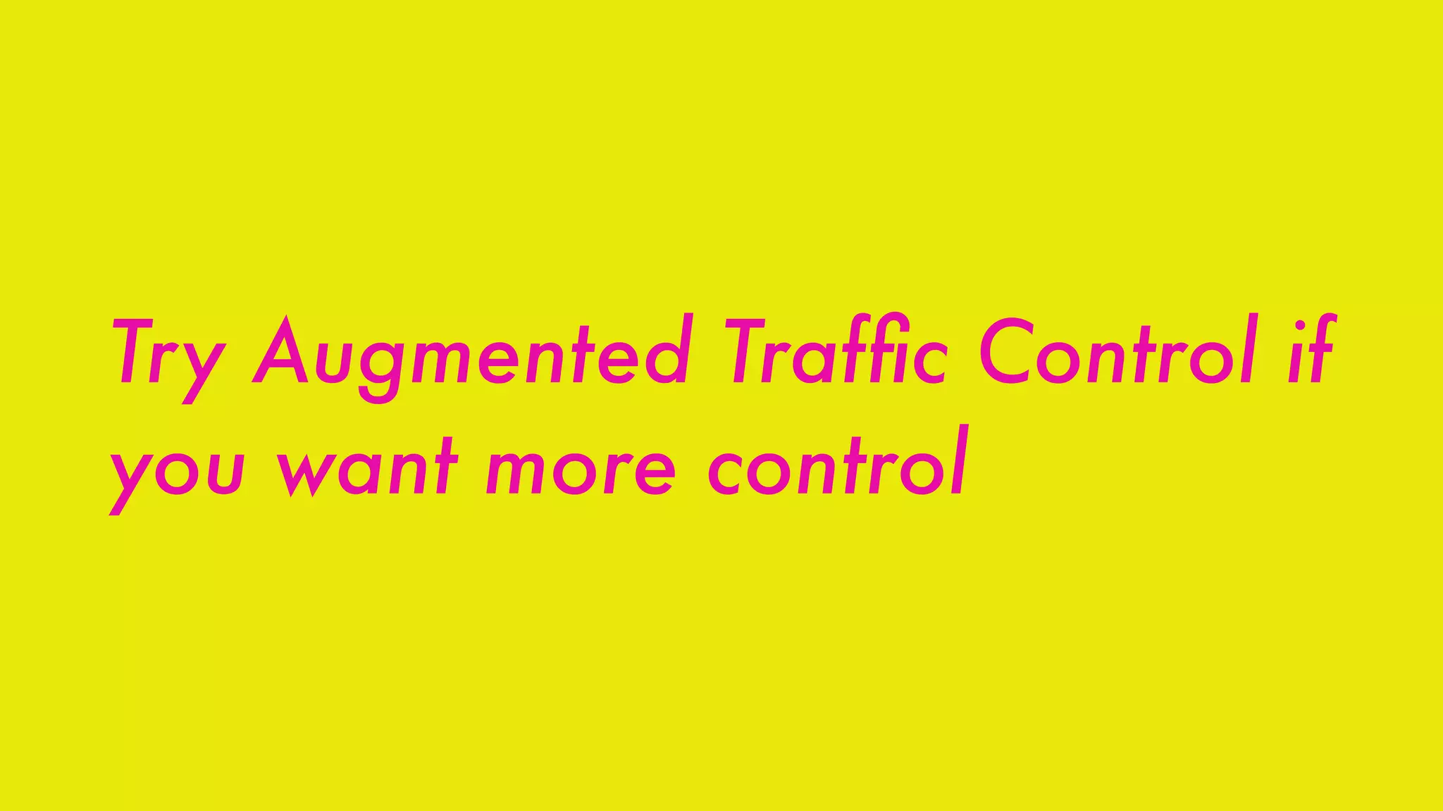 Try Augmented Trafﬁc Control if
you want more control
 