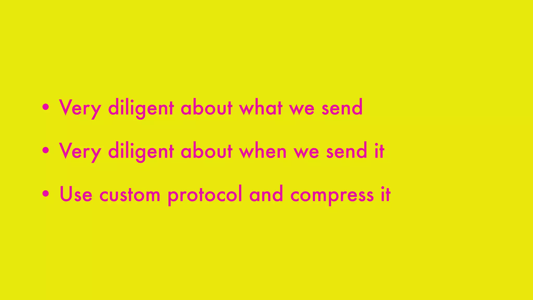 • Very diligent about what we send
• Very diligent about when we send it
• Use custom protocol and compress it
 