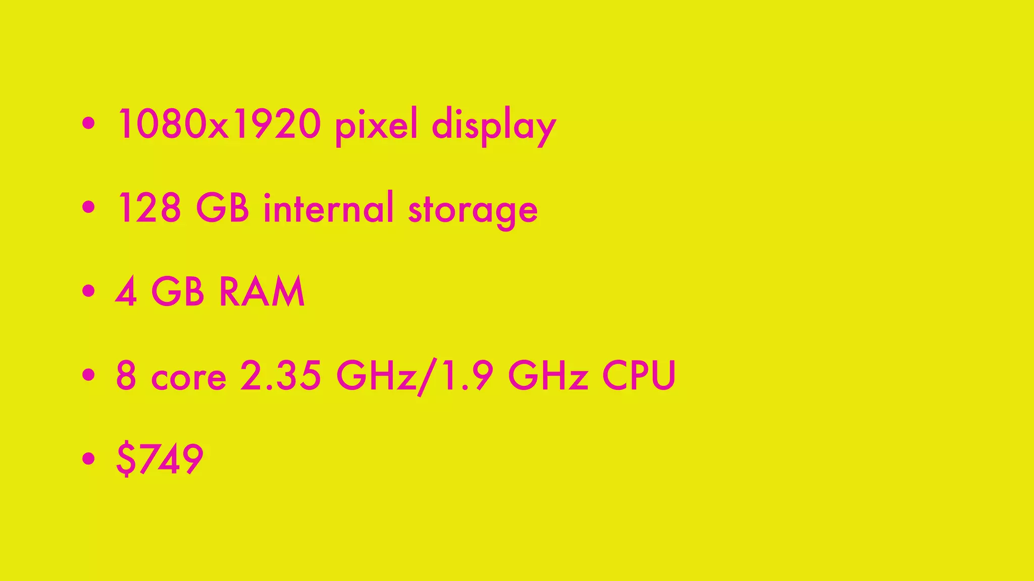 • 1080x1920 pixel display
• 128 GB internal storage
• 4 GB RAM
• 8 core 2.35 GHz/1.9 GHz CPU
• $749
 